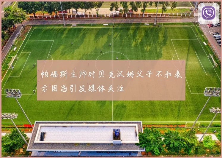 帕福斯主帅对贝克汉姆父子不和表示困惑引发媒体关注