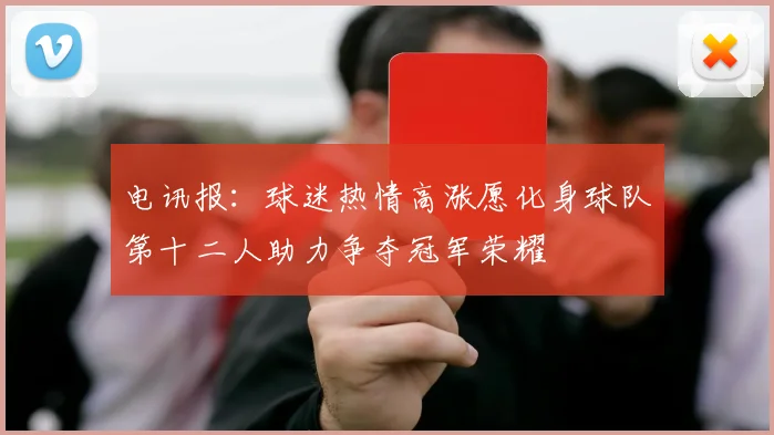 电讯报：球迷热情高涨愿化身球队第十二人助力争夺冠军荣耀