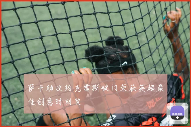 萨卡助攻约克雷斯破门荣获英超最佳创意时刻奖