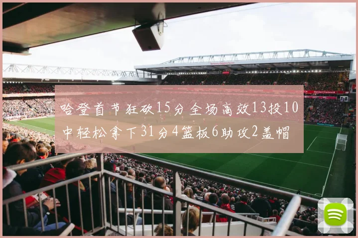 哈登首节狂砍15分全场高效13投10中轻松拿下31分4篮板6助攻2盖帽
