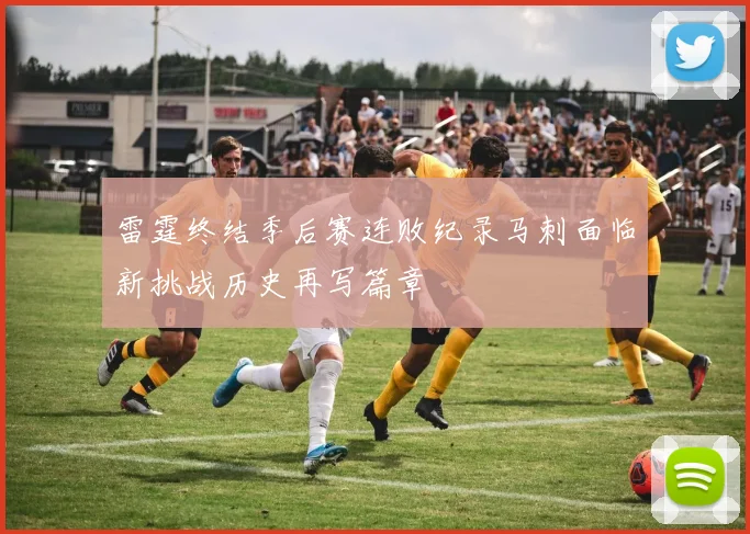 雷霆终结季后赛连败纪录马刺面临新挑战历史再写篇章