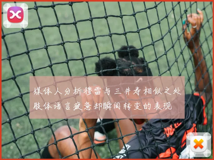媒体人分析穆雷与三井寿相似之处肢体语言疲惫却瞬间转变的表现